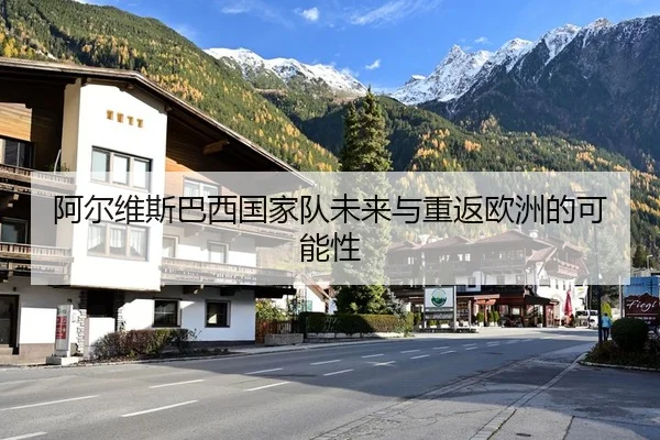 阿尔维斯巴西国家队未来与重返欧洲的可能性