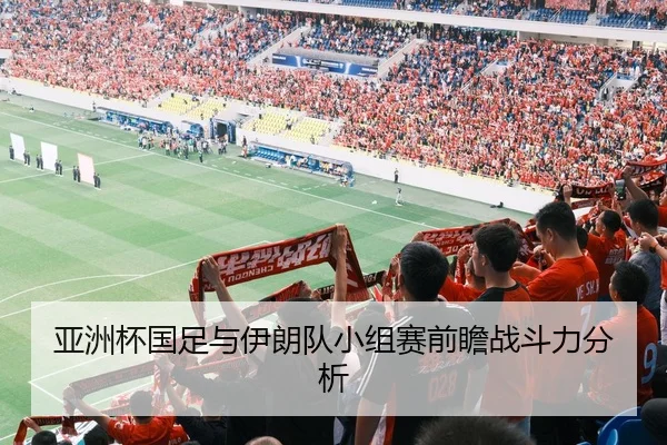 亚洲杯国足与伊朗队小组赛前瞻战斗力分析